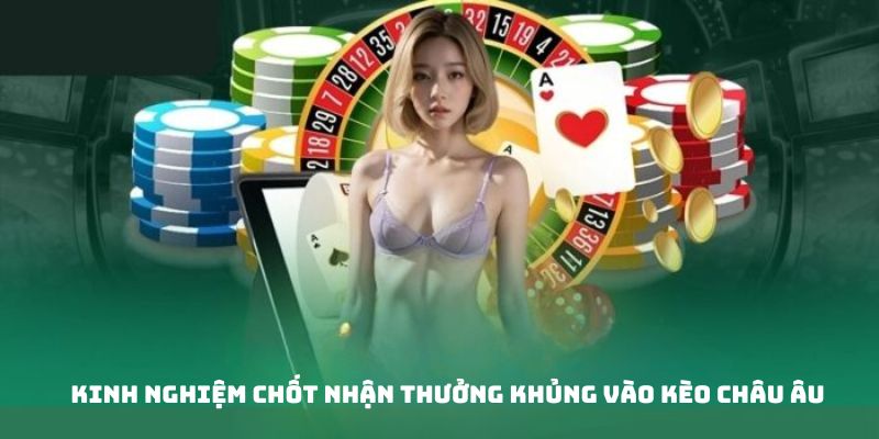Kinh nghiệm chốt nhận thưởng kèo Châu Âu